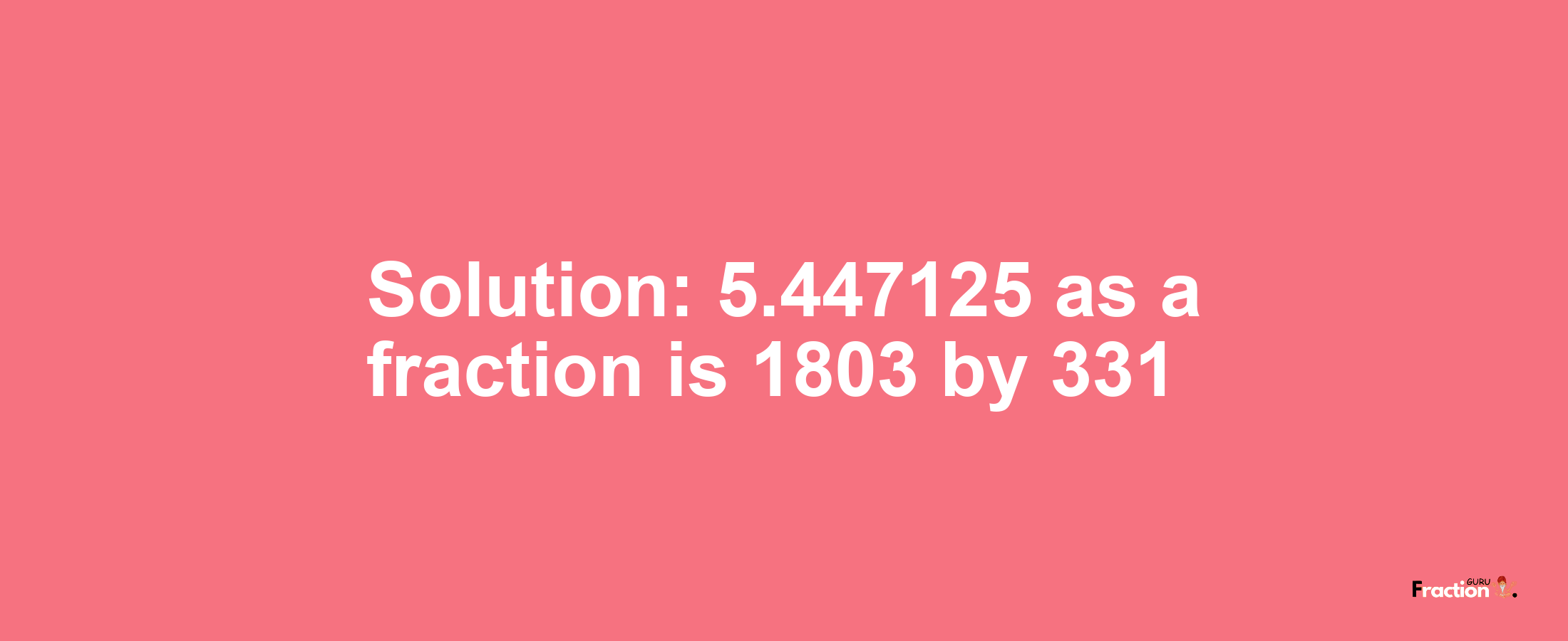 Solution:5.447125 as a fraction is 1803/331